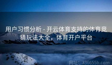 用户习惯分析 - 开云体育支持的体育竞猜玩法大全，体育开户平台