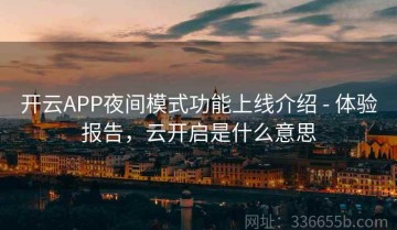 开云APP夜间模式功能上线介绍 - 体验报告，云开启是什么意思