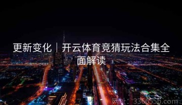 更新变化｜开云体育竞猜玩法合集全面解读