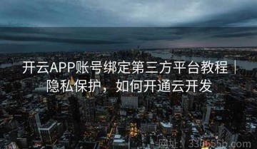 开云APP账号绑定第三方平台教程｜隐私保护，如何开通云开发