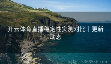 开云体育直播稳定性实测对比｜更新动态