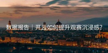 数据报告｜开云如何提升观赛沉浸感？