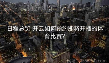 日程总览-开云如何预约即将开播的体育比赛？