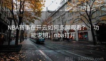 NBA赛事在开云如何多屏观看？｜功能说明，nba打开