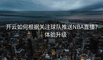 开云如何根据关注球队推送NBA直播？｜体验升级