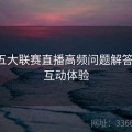 开云五大联赛直播高频问题解答汇总-互动体验