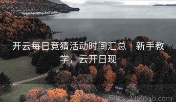 开云每日竞猜活动时间汇总｜新手教学，云开日现
