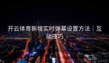 开云体育新增实时弹幕设置方法｜互动技巧