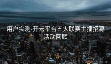 用户实测-开云平台五大联赛主播招募活动回顾