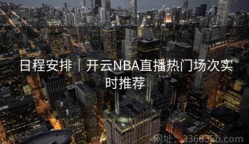 日程安排｜开云NBA直播热门场次实时推荐