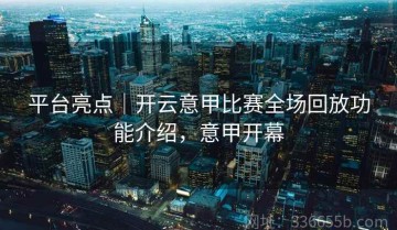 平台亮点｜开云意甲比赛全场回放功能介绍，意甲开幕