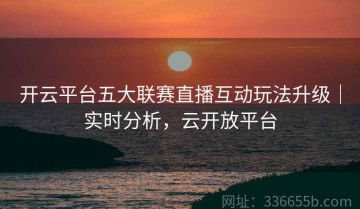开云平台五大联赛直播互动玩法升级｜实时分析，云开放平台
