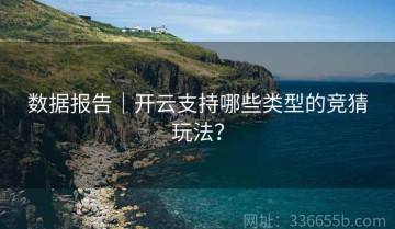 数据报告｜开云支持哪些类型的竞猜玩法？