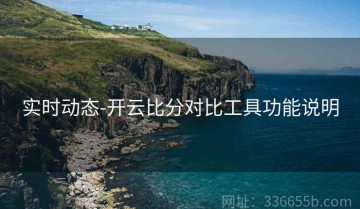 实时动态-开云比分对比工具功能说明