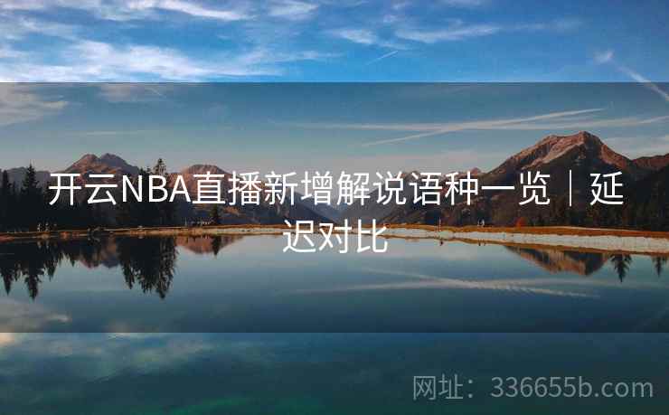 开云NBA直播新增解说语种一览｜延迟对比