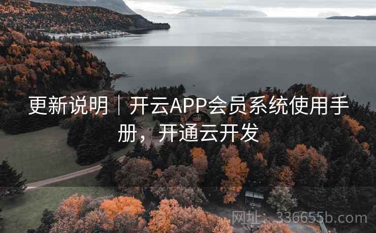 更新说明|开云APP会员系统使用手册,开通云开发 更新说明|开云APP会员系统使用手册,开通云开发