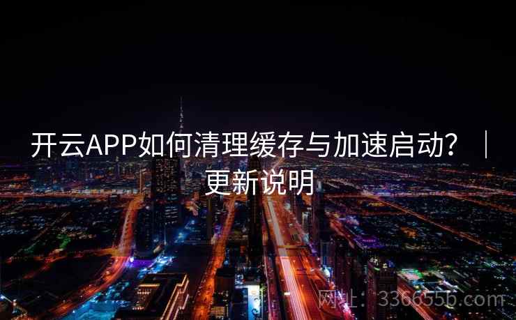 开云APP如何清理缓存与加速启动？｜更新说明