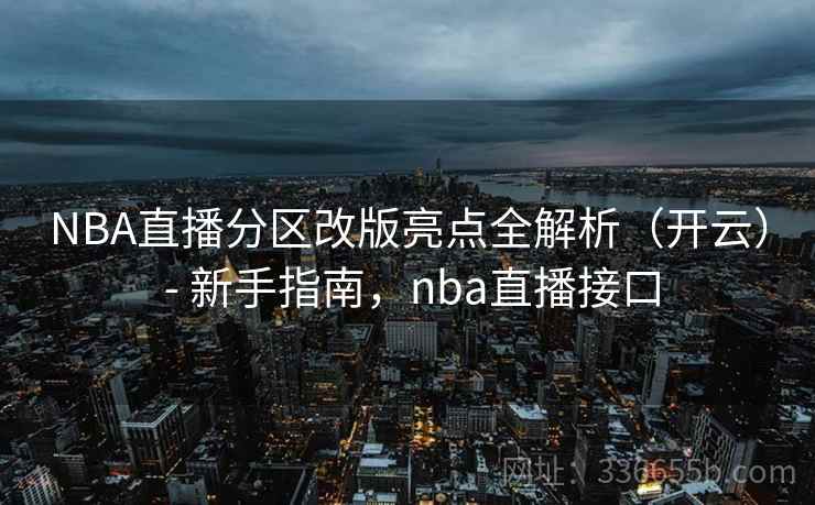 NBA直播分区改版亮点全解析(开云) - 新手指南,nba直播接口 NBA直播分区改版亮点全解析(开云) - 新手指南,nba直播接口