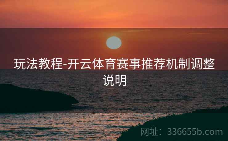 玩法教程-开云体育赛事推荐机制调整说明 玩法教程-开云体育赛事推荐机制调整说明