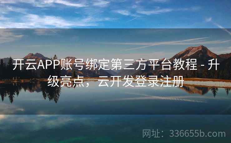 开云APP账号绑定第三方平台教程 - 升级亮点，云开发登录注册