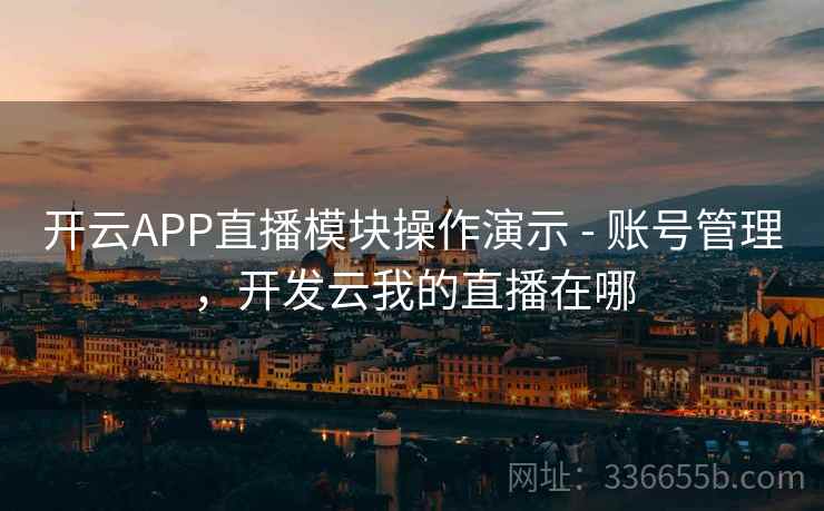 开云APP直播模块操作演示 - 账号管理,开发云我的直播在哪 开云APP直播模块操作演示 - 账号管理,开发云我的直播在哪
