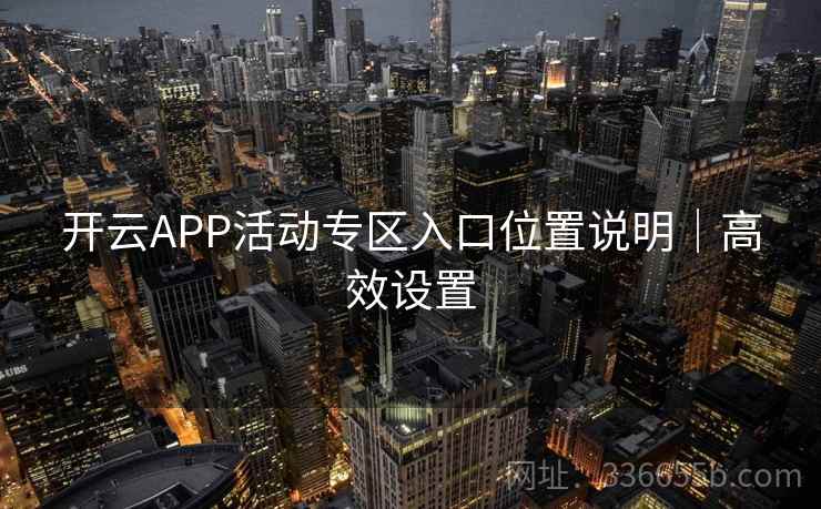 开云APP活动专区入口位置说明|高效设置 开云APP活动专区入口位置说明|高效设置