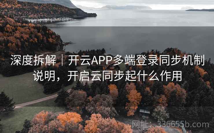 深度拆解|开云APP多端登录同步机制说明,开启云同步起什么作用 深度拆解|开云APP多端登录同步机制说明,开启云同步起什么作用