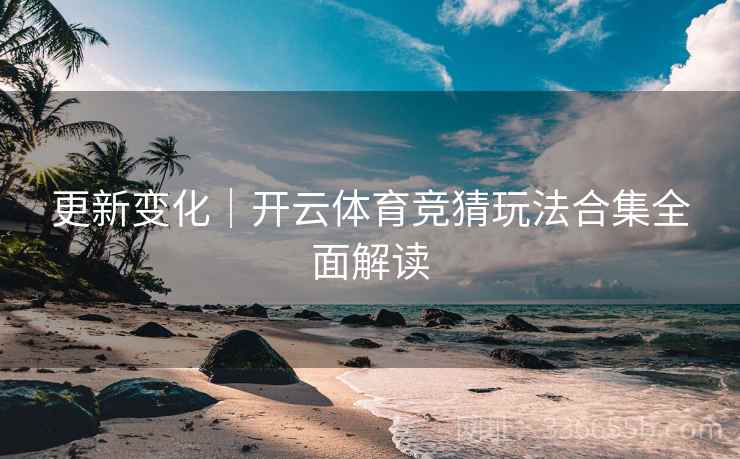 更新变化｜开云体育竞猜玩法合集全面解读