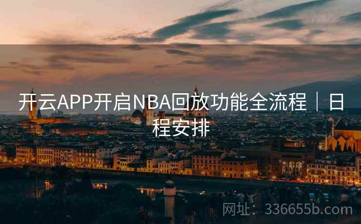 开云APP开启NBA回放功能全流程｜日程安排