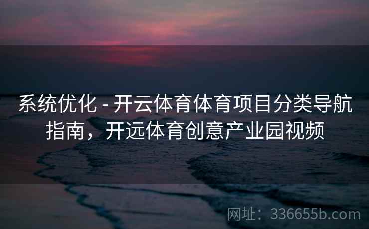 系统优化 - 开云体育体育项目分类导航指南，开远体育创意产业园视频