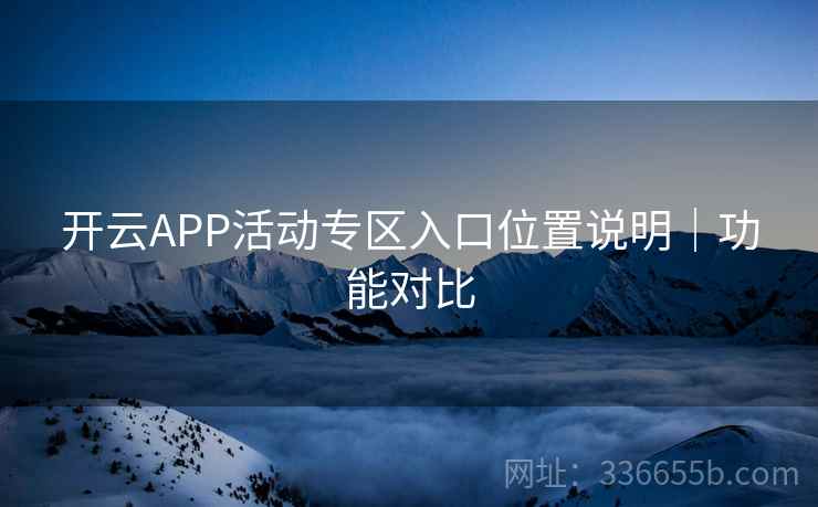 开云APP活动专区入口位置说明｜功能对比