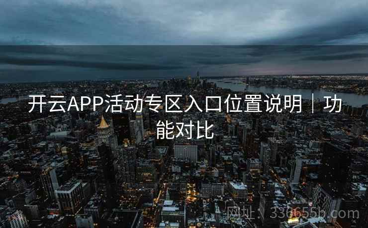 开云APP活动专区入口位置说明｜功能对比