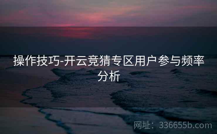 操作技巧-开云竞猜专区用户参与频率分析