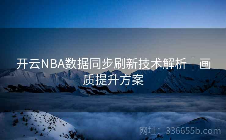 开云NBA数据同步刷新技术解析｜画质提升方案