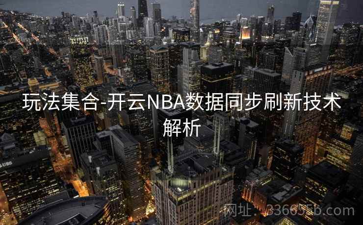 玩法集合-开云NBA数据同步刷新技术解析