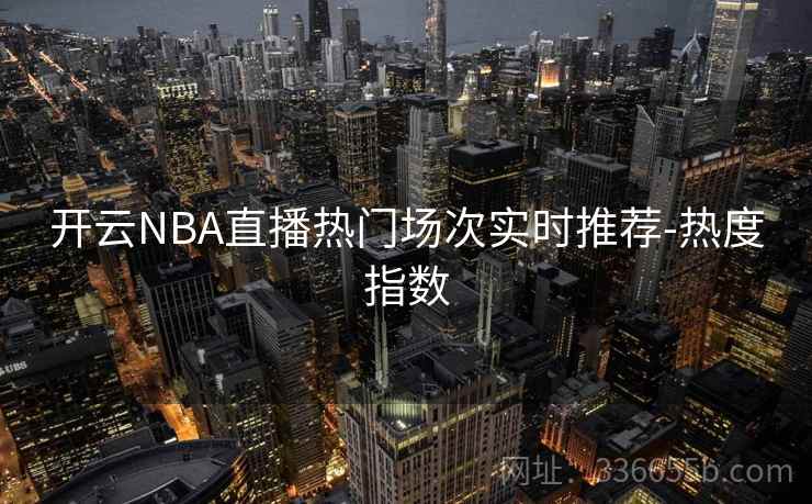 开云NBA直播热门场次实时推荐-热度指数 开云NBA直播热门场次实时推荐-热度指数