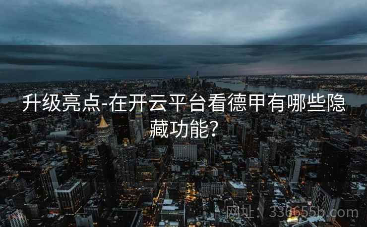 升级亮点-在开云平台看德甲有哪些隐藏功能？