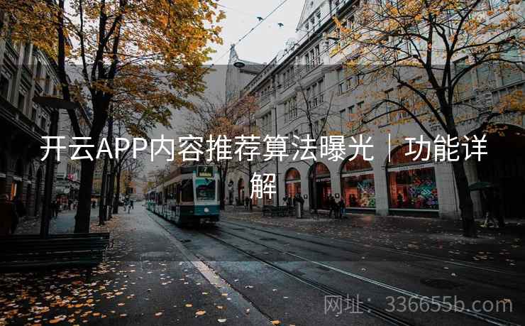 开云APP内容推荐算法曝光｜功能详解