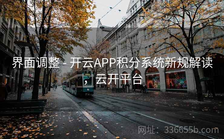 界面调整 - 开云APP积分系统新规解读，云开平台
