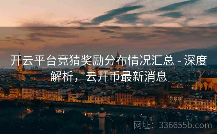 开云平台竞猜奖励分布情况汇总 - 深度解析,云开币最新消息 开云平台竞猜奖励分布情况汇总 - 深度解析,云开币最新消息