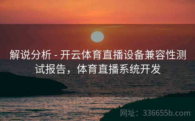 解说分析 - 开云体育直播设备兼容性测试报告,体育直播系统开发 解说分析 - 开云体育直播设备兼容性测试报告,体育直播系统开发