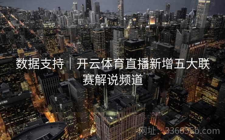 数据支持|开云体育直播新增五大联赛解说频道 数据支持|开云体育直播新增五大联赛解说频道