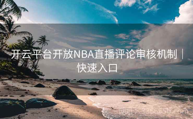 开云平台开放NBA直播评论审核机制｜快速入口