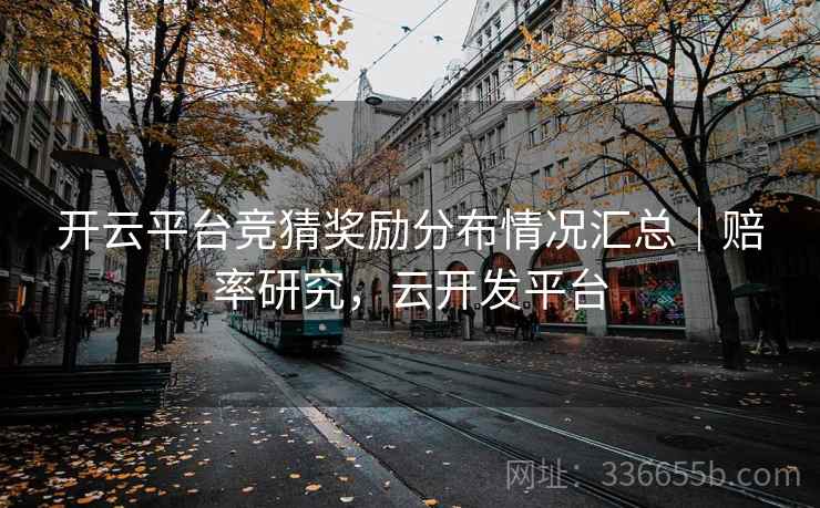 开云平台竞猜奖励分布情况汇总｜赔率研究，云开发平台