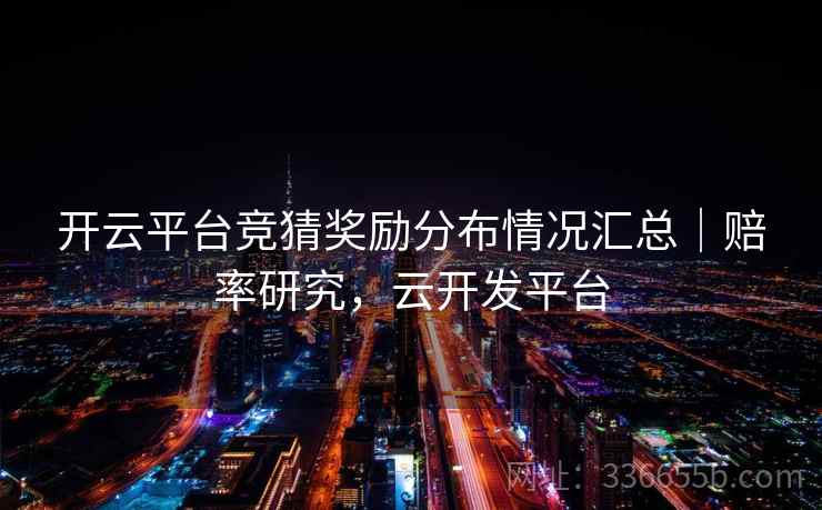 开云平台竞猜奖励分布情况汇总｜赔率研究，云开发平台