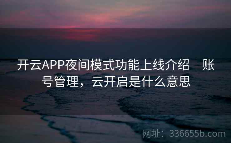 开云APP夜间模式功能上线介绍｜账号管理，云开启是什么意思