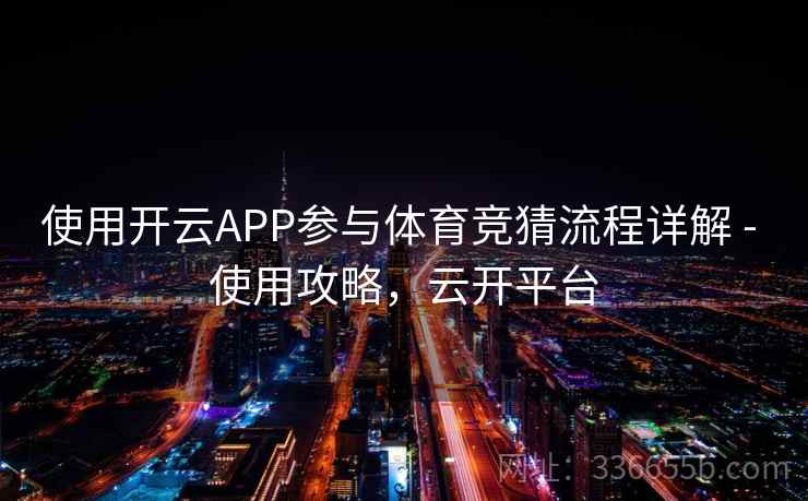 使用开云APP参与体育竞猜流程详解 - 使用攻略，云开平台