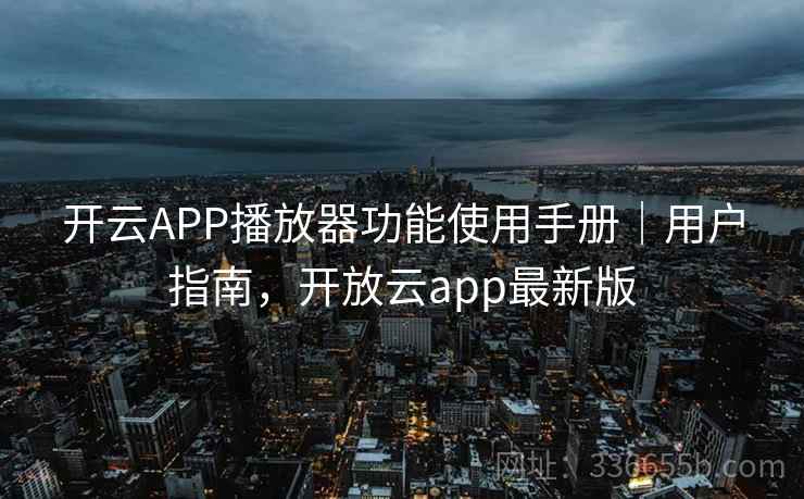 开云APP播放器功能使用手册｜用户指南，开放云app最新版