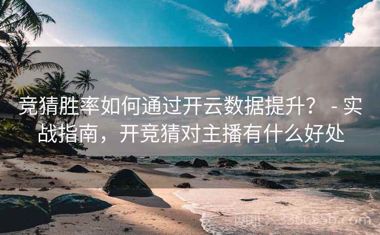 竞猜胜率如何通过开云数据提升? - 实战指南,开竞猜对主播有什么好处 竞猜胜率如何通过开云数据提升? - 实战指南,开竞猜对主播有什么好处