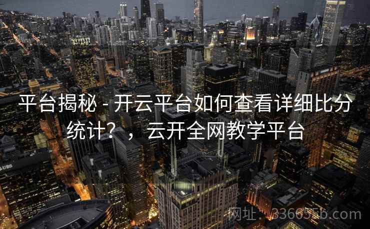 平台揭秘 - 开云平台如何查看详细比分统计?,云开全网教学平台 平台揭秘 - 开云平台如何查看详细比分统计?,云开全网教学平台